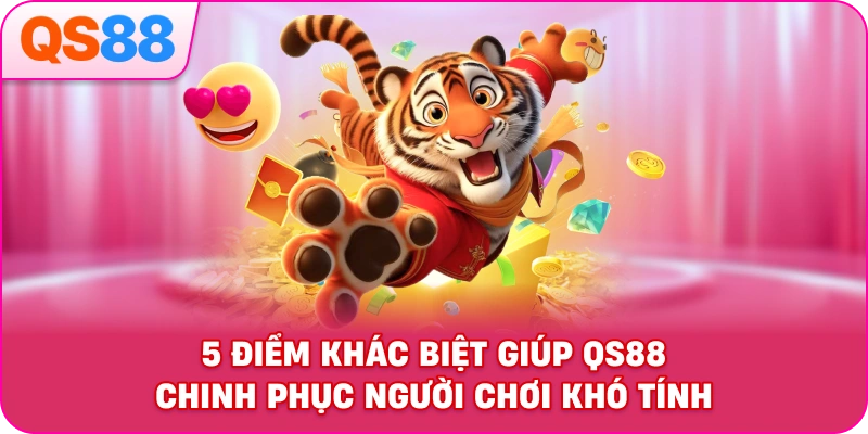 5 Điểm Khác Biệt Giúp QS88 Chinh Phục Người Chơi Khó Tính